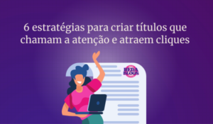 6 estratégias para criar títulos que chamam a atenção e atraem cliques